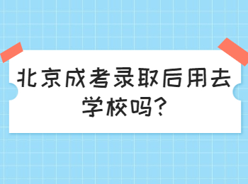 北京成考錄取后用去學校嗎