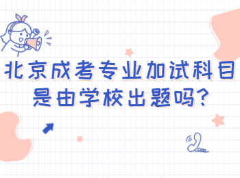 北京成考專(zhuān)業(yè)加試科目是由學(xué)校出題嗎