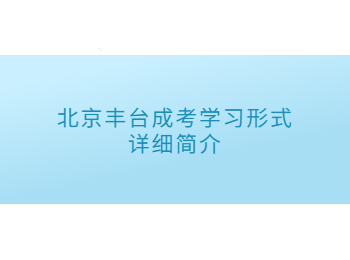 北京豐臺成考學(xué)習(xí)形式